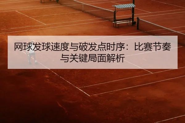 网球发球速度与破发点时序：比赛节奏与关键局面解析