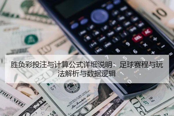 胜负彩投注与计算公式详细说明：足球赛程与玩法解析与数据逻辑