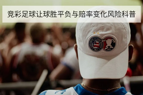 竞彩足球让球胜平负与赔率变化风险科普