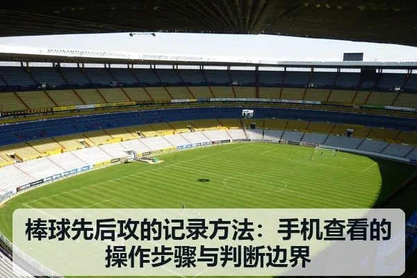 棒球先后攻的记录方法：手机查看的操作步骤与判断边界